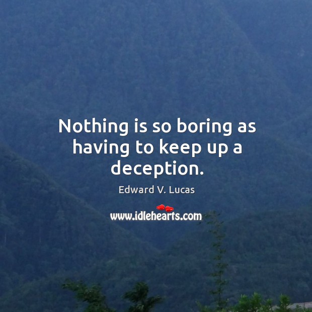 Nothing is so boring as having to keep up a deception. Edward V. Lucas Picture Quote