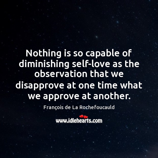 Nothing is so capable of diminishing self-love as the observation that we François de La Rochefoucauld Picture Quote