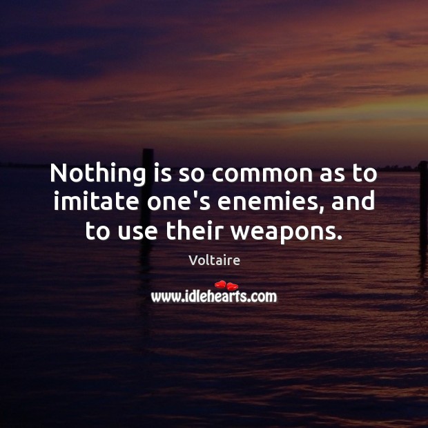 Nothing is so common as to imitate one’s enemies, and to use their weapons. Voltaire Picture Quote