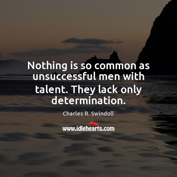 Nothing is so common as unsuccessful men with talent. They lack only determination. Charles R. Swindoll Picture Quote