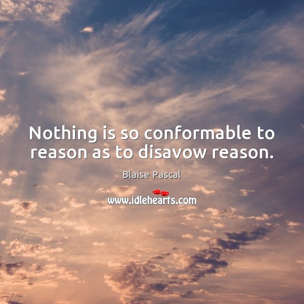 Nothing is so conformable to reason as to disavow reason. Blaise Pascal Picture Quote