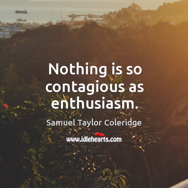 Nothing is so contagious as enthusiasm. Samuel Taylor Coleridge Picture Quote