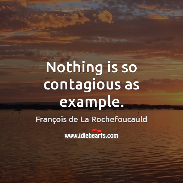 Nothing is so contagious as example. François de La Rochefoucauld Picture Quote