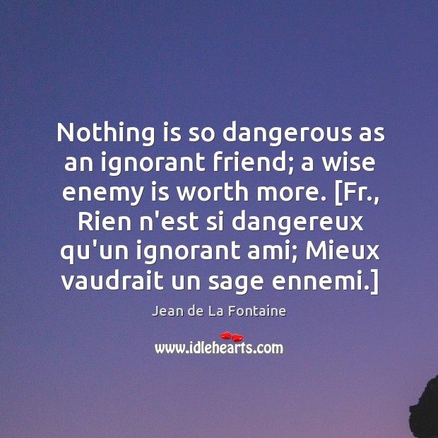 Nothing is so dangerous as an ignorant friend; a wise enemy is Image