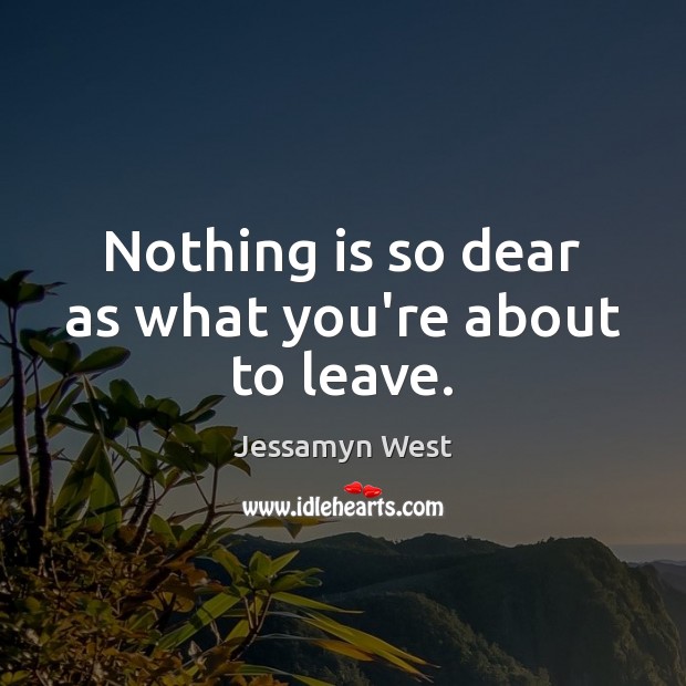 Nothing is so dear as what you’re about to leave. Jessamyn West Picture Quote