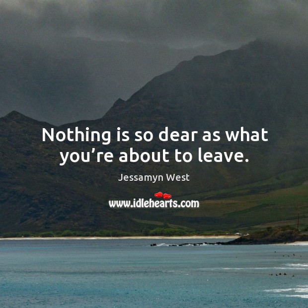 Nothing is so dear as what you’re about to leave. Image