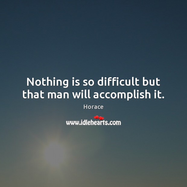 Nothing is so difficult but that man will accomplish it. Horace Picture Quote