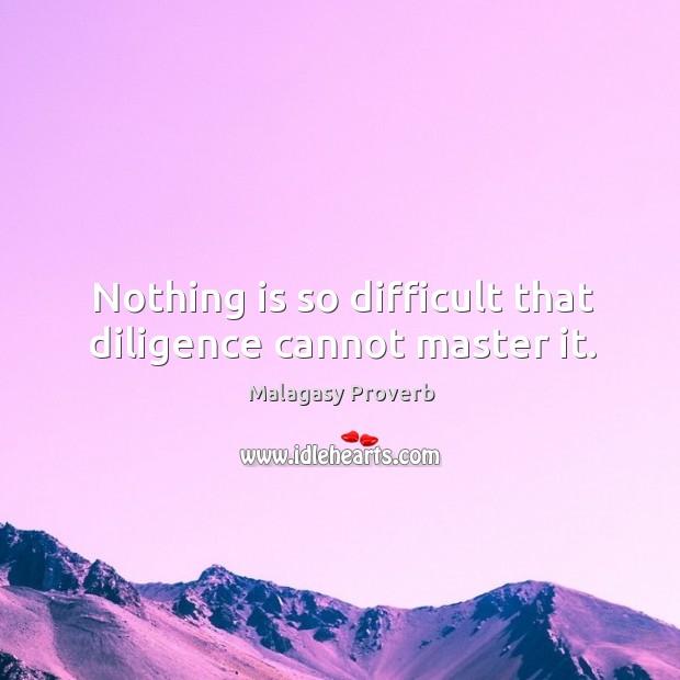 Nothing is so difficult that diligence cannot master it. Malagasy Proverbs Image