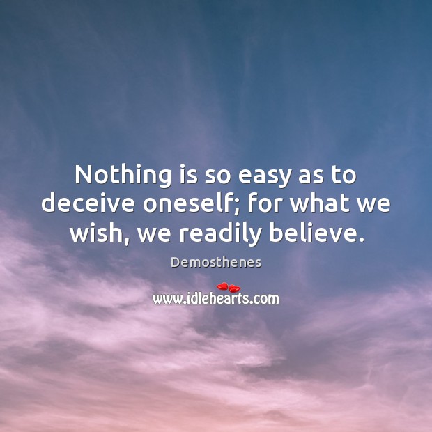Nothing is so easy as to deceive oneself; for what we wish, we readily believe. Demosthenes Picture Quote