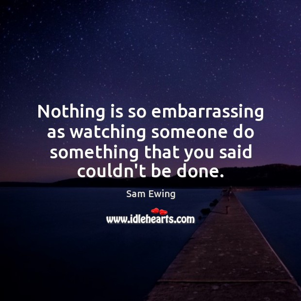 Nothing is so embarrassing as watching someone do something that you said Image