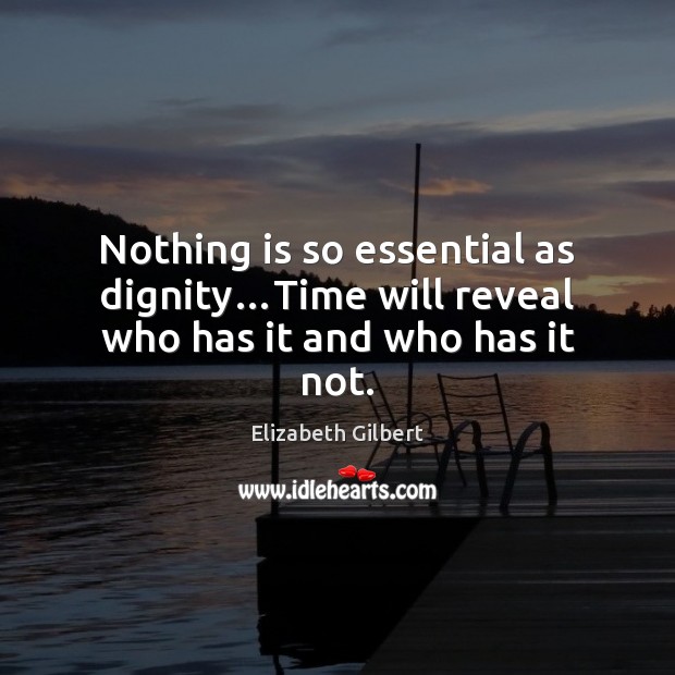 Nothing is so essential as dignity…Time will reveal who has it and who has it not. Image