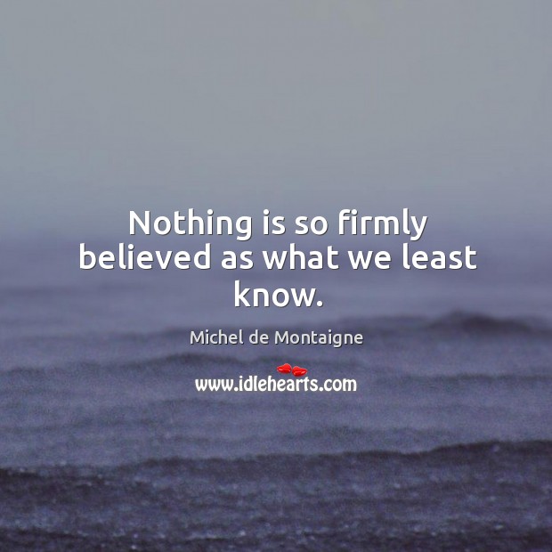 Nothing is so firmly believed as what we least know. Image