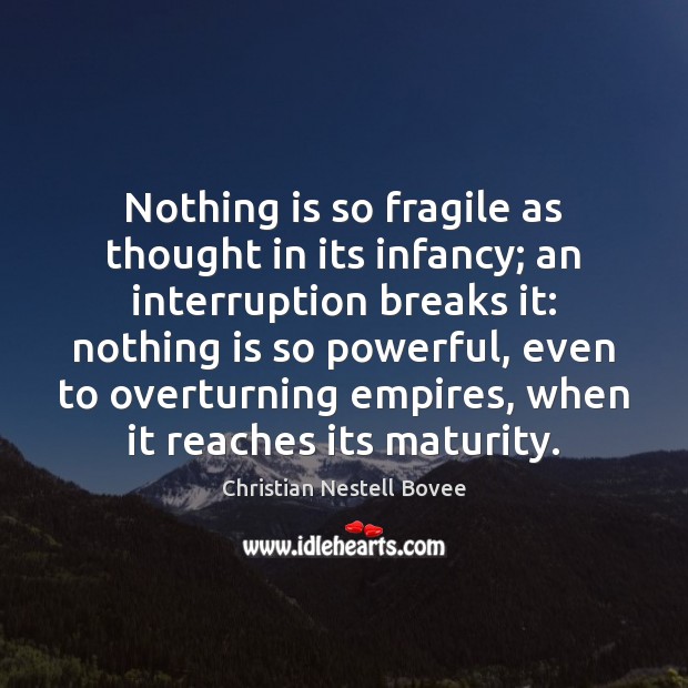 Nothing is so fragile as thought in its infancy; an interruption breaks Image