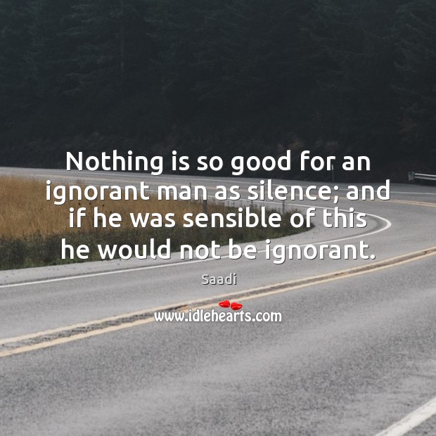 Nothing is so good for an ignorant man as silence; and if Saadi Picture Quote