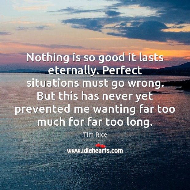 Nothing is so good it lasts eternally. Perfect situations must go wrong. Image