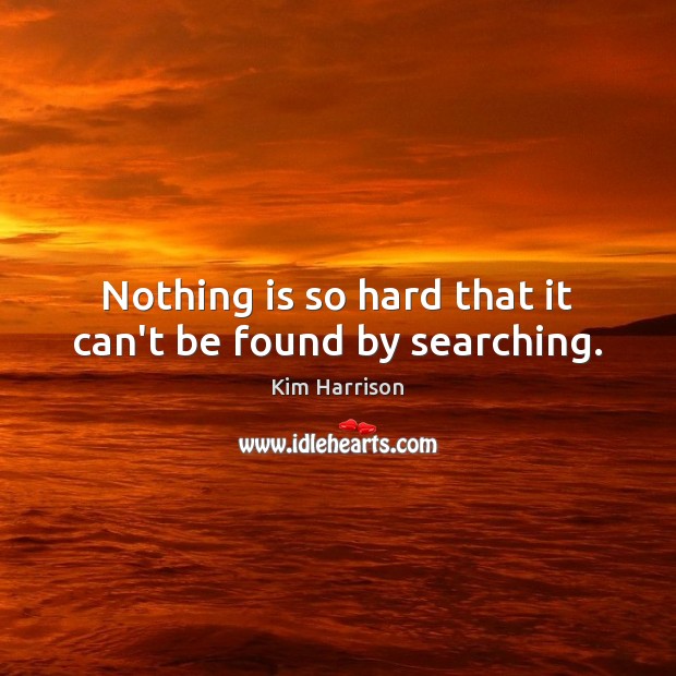 Nothing is so hard that it can’t be found by searching. Kim Harrison Picture Quote