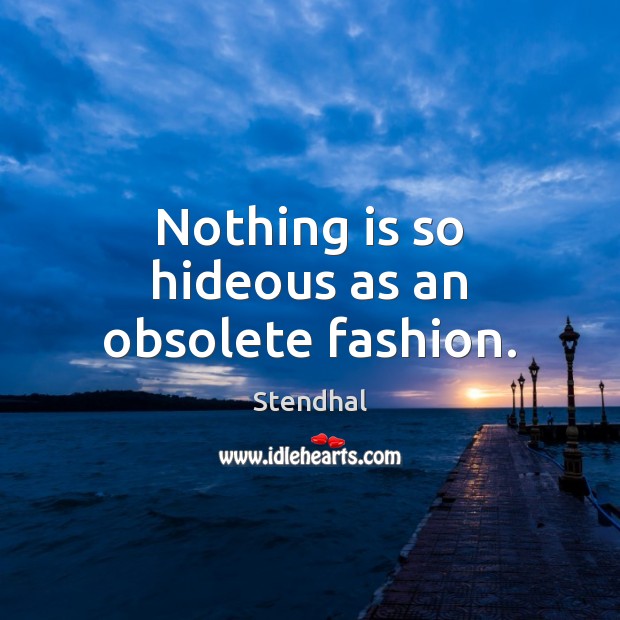 Nothing is so hideous as an obsolete fashion. Stendhal Picture Quote