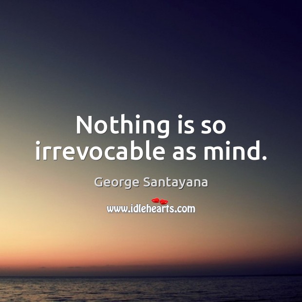 Nothing is so irrevocable as mind. George Santayana Picture Quote