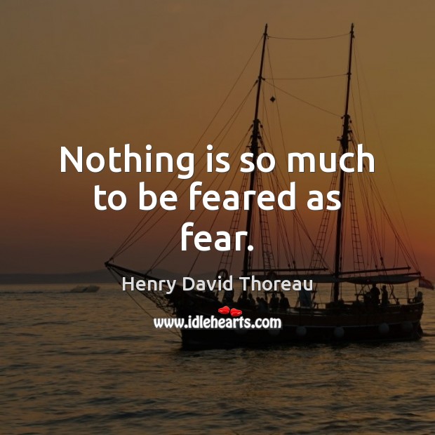 Nothing is so much to be feared as fear. Henry David Thoreau Picture Quote