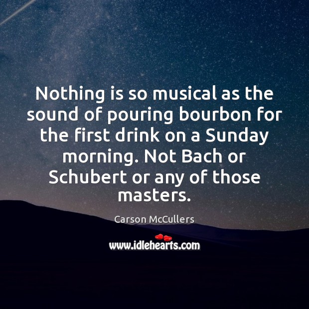 Nothing is so musical as the sound of pouring bourbon for the Image