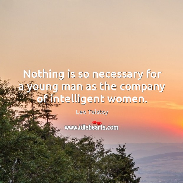 Nothing is so necessary for a young man as the company of intelligent women. Leo Tolstoy Picture Quote