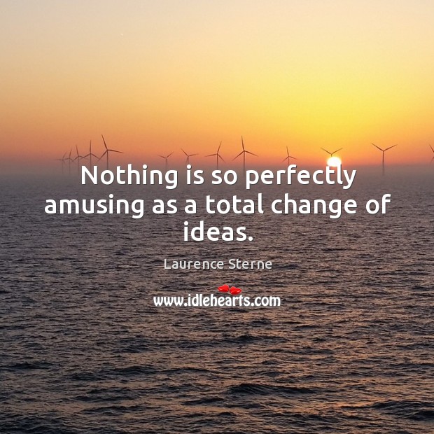 Nothing is so perfectly amusing as a total change of ideas. Laurence Sterne Picture Quote