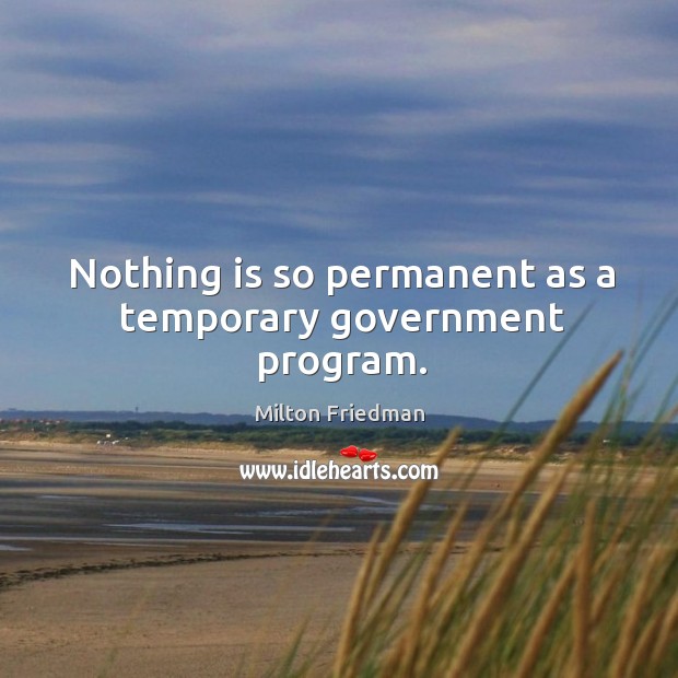 Nothing is so permanent as a temporary government program. Milton Friedman Picture Quote