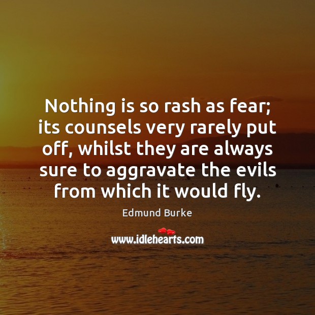 Nothing is so rash as fear; its counsels very rarely put off, Edmund Burke Picture Quote