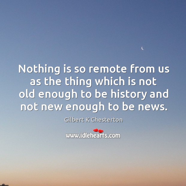 Nothing is so remote from us as the thing which is not Gilbert K Chesterton Picture Quote