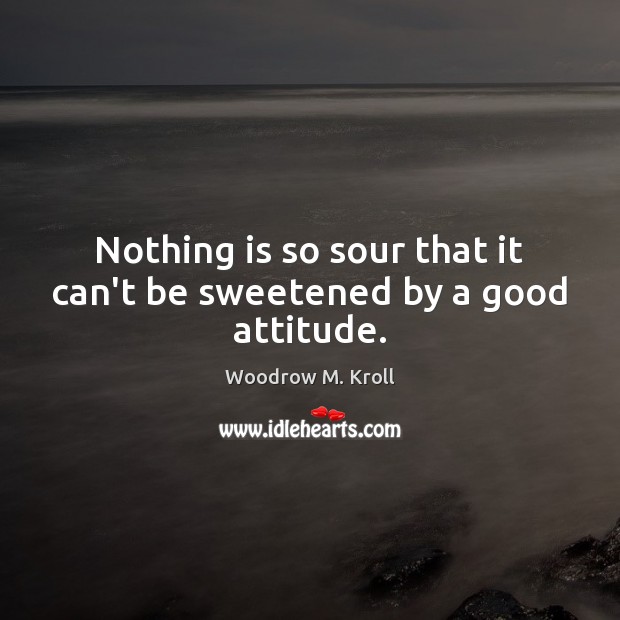 Nothing is so sour that it can’t be sweetened by a good attitude. Attitude Quotes Image