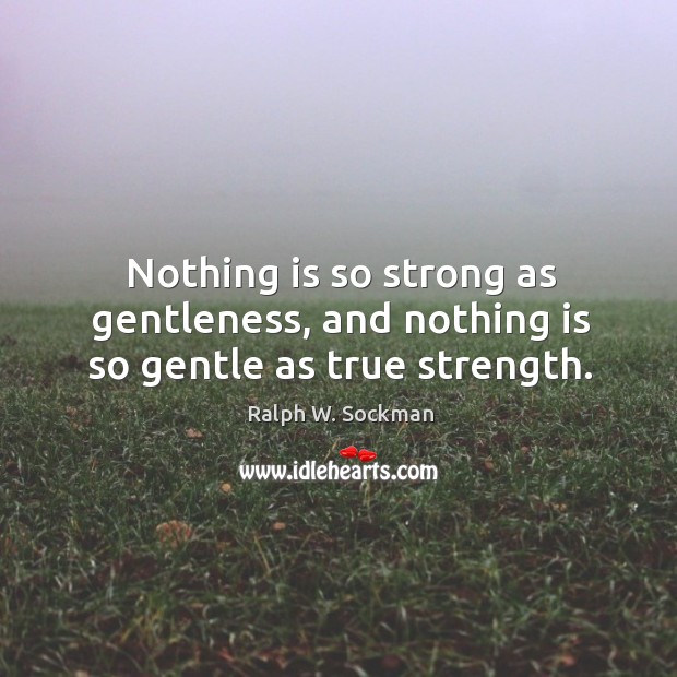Nothing is so strong as gentleness, and nothing is so gentle as true strength. Ralph W. Sockman Picture Quote