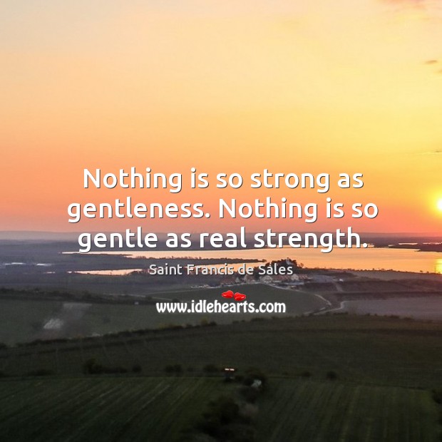 Nothing is so strong as gentleness. Nothing is so gentle as real strength. Saint Francis de Sales Picture Quote