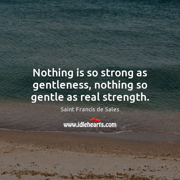 Nothing is so strong as gentleness, nothing so gentle as real strength. Saint Francis de Sales Picture Quote