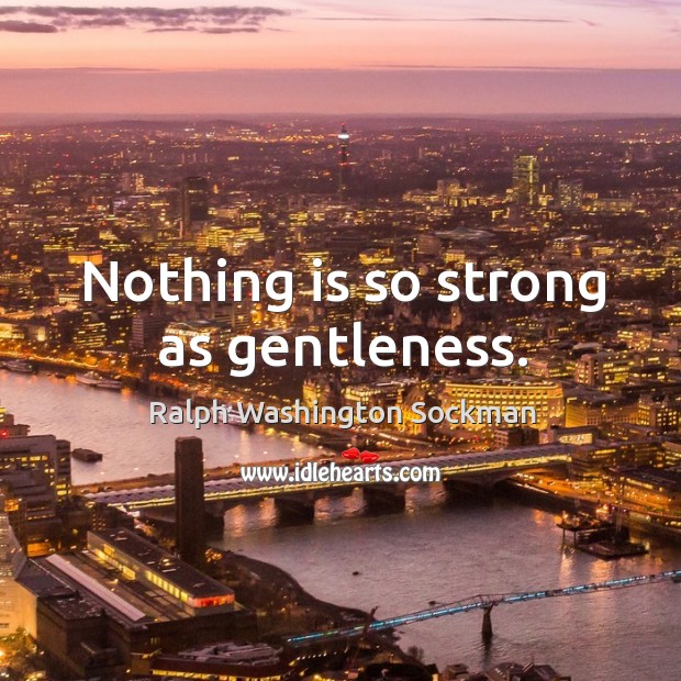 Nothing is so strong as gentleness. Ralph Washington Sockman Picture Quote