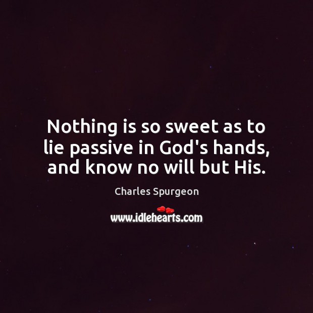 Nothing is so sweet as to lie passive in God’s hands, and know no will but His. Charles Spurgeon Picture Quote