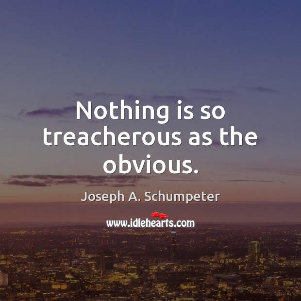 Nothing is so treacherous as the obvious. Joseph A. Schumpeter Picture Quote