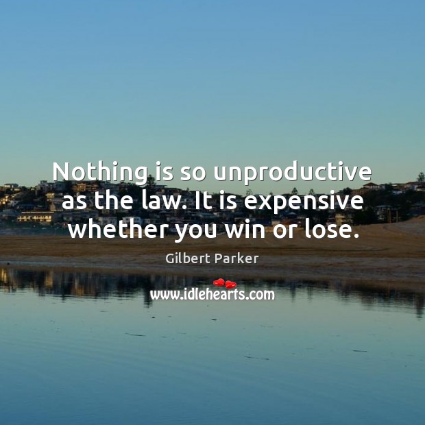 Nothing is so unproductive as the law. It is expensive whether you win or lose. Gilbert Parker Picture Quote