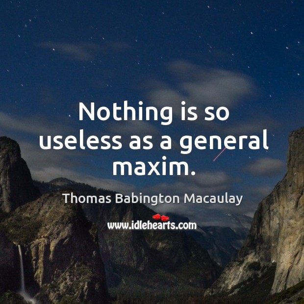 Nothing is so useless as a general maxim. Thomas Babington Macaulay Picture Quote