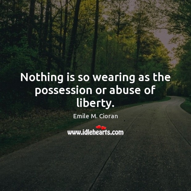Nothing is so wearing as the possession or abuse of liberty. Emile M. Cioran Picture Quote