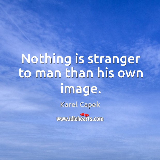 Nothing is stranger to man than his own image. Karel Capek Picture Quote