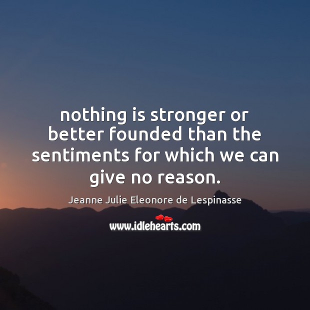 Nothing is stronger or better founded than the sentiments for which we can give no reason. Jeanne Julie Eleonore de Lespinasse Picture Quote