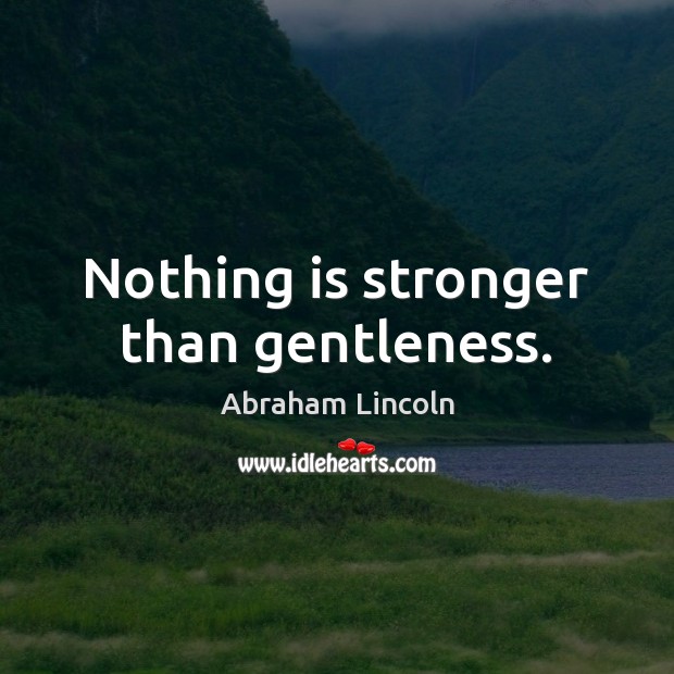 Nothing is stronger than gentleness. Image