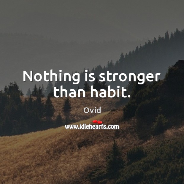 Nothing is stronger than habit. Image