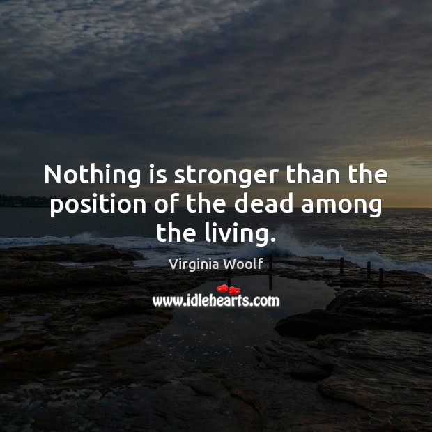 Nothing is stronger than the position of the dead among the living. Image