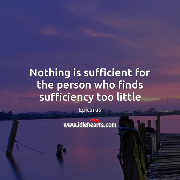 Nothing is sufficient for the person who finds sufficiency too little Epicurus Picture Quote