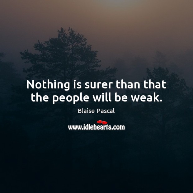 Nothing is surer than that the people will be weak. Blaise Pascal Picture Quote