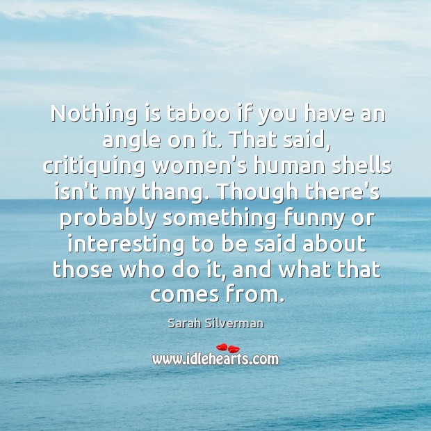 Nothing is taboo if you have an angle on it. That said, Sarah Silverman Picture Quote