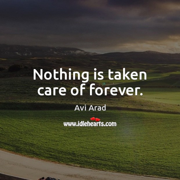Nothing is taken care of forever. Avi Arad Picture Quote