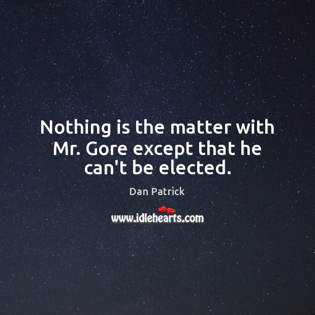 Nothing is the matter with Mr. Gore except that he can’t be elected. Dan Patrick Picture Quote