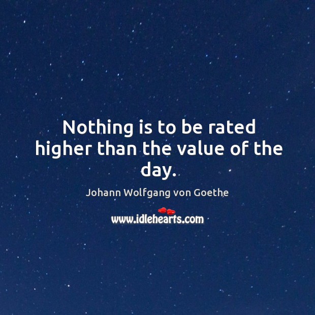 Nothing is to be rated higher than the value of the day. Image